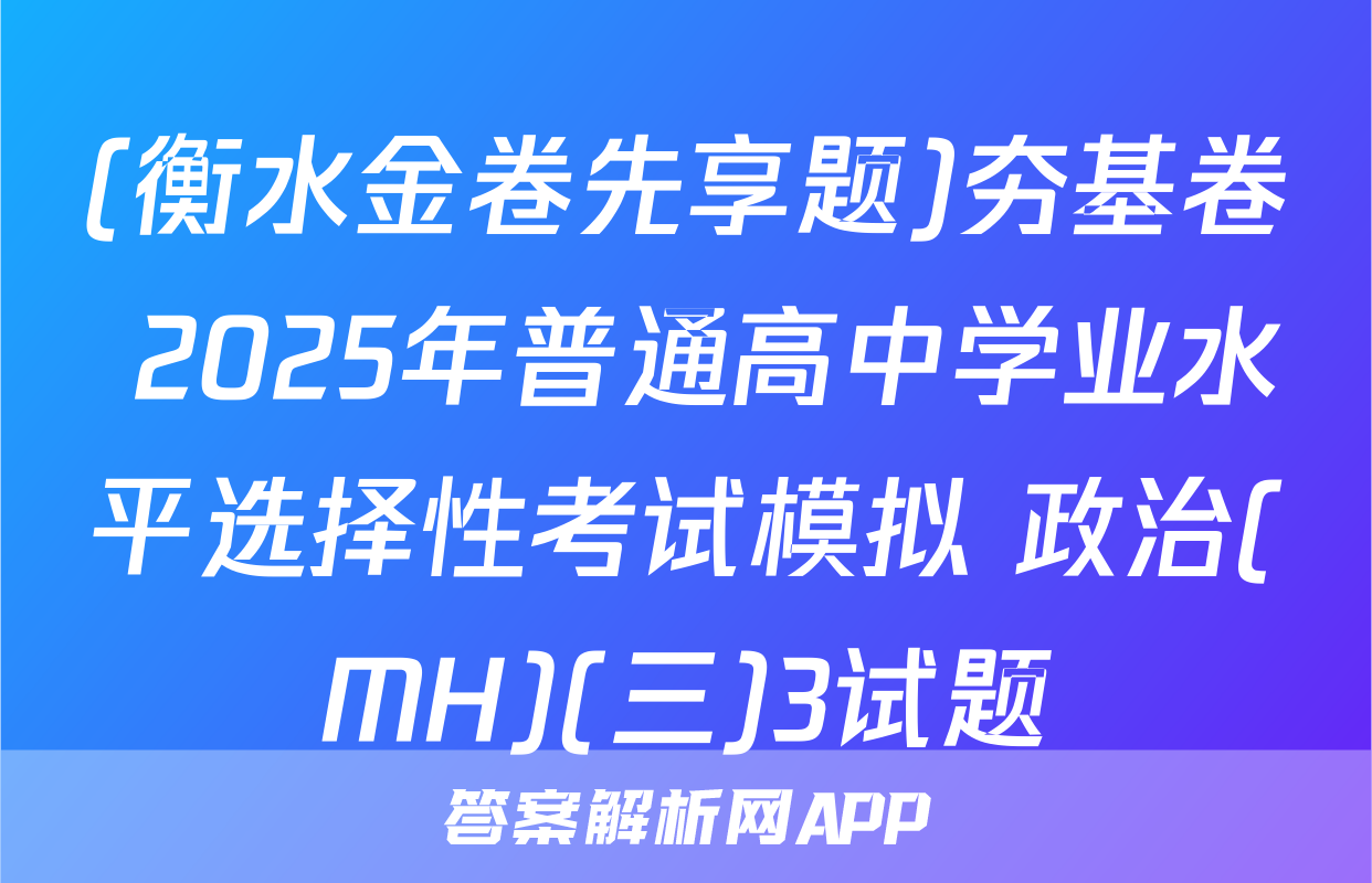 (衡水金卷先享题)夯基卷 2025年普通高中学业水平选择性考试模拟 政治(MH)(三)3试题