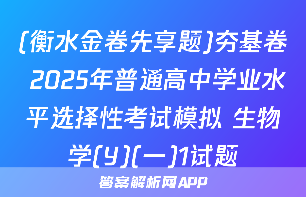 (衡水金卷先享题)夯基卷 2025年普通高中学业水平选择性考试模拟 生物学(Y)(一)1试题