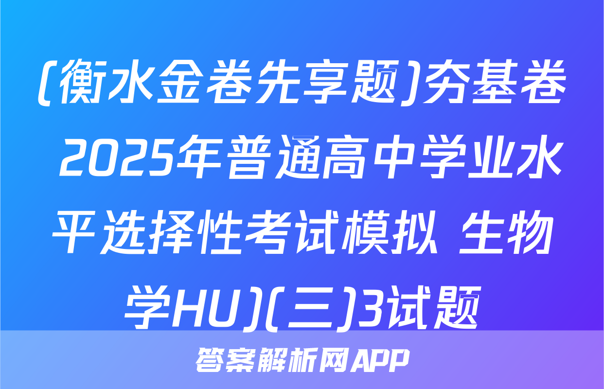 (衡水金卷先享题)夯基卷 2025年普通高中学业水平选择性考试模拟 生物学HU)(三)3试题