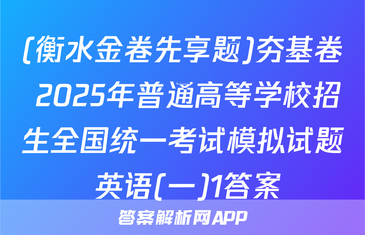 (衡水金卷先享题)夯基卷 2025年普通高等学校招生全国统一考试模拟试题 英语(一)1答案