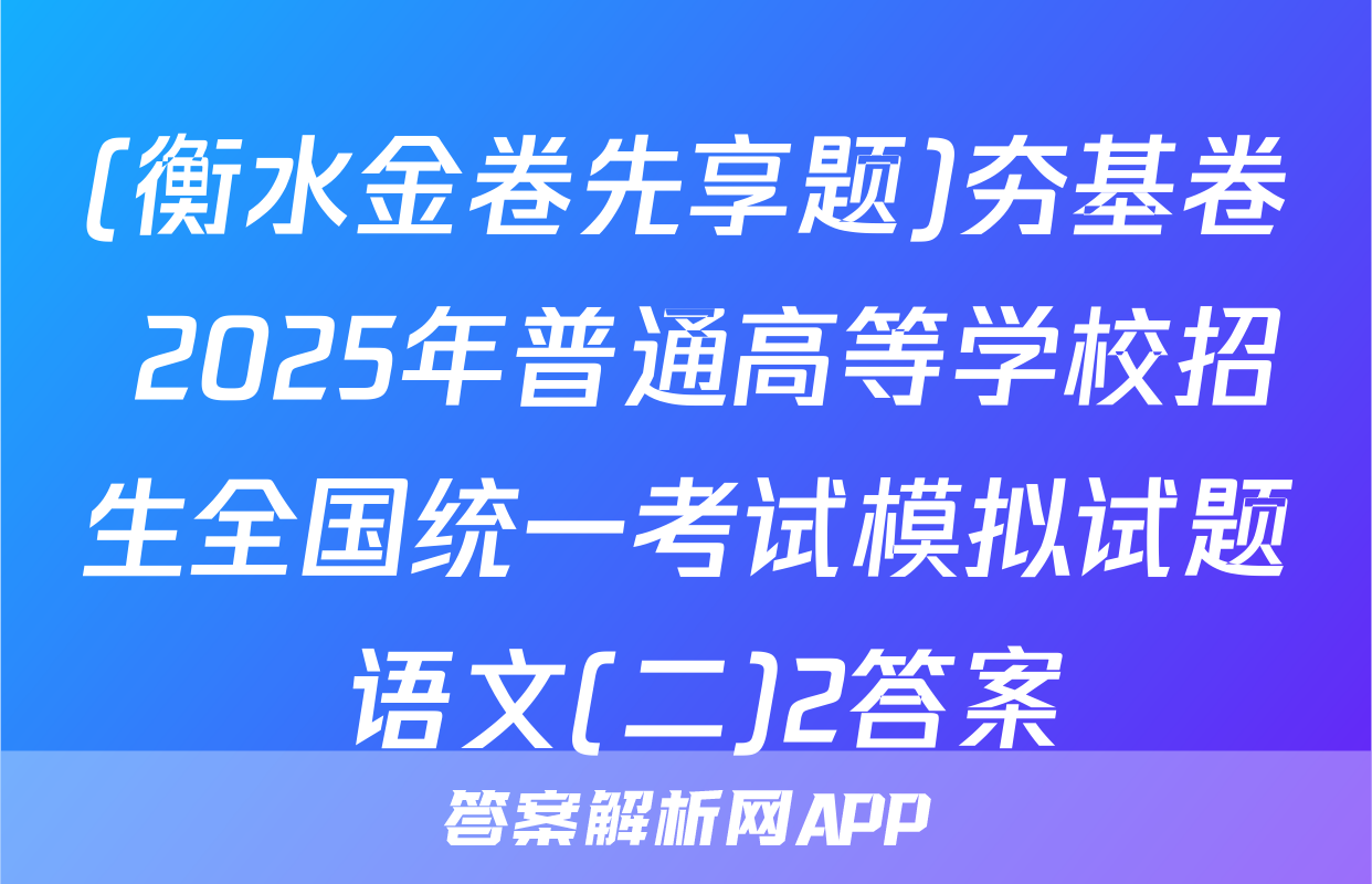 (衡水金卷先享题)夯基卷 2025年普通高等学校招生全国统一考试模拟试题 语文(二)2答案