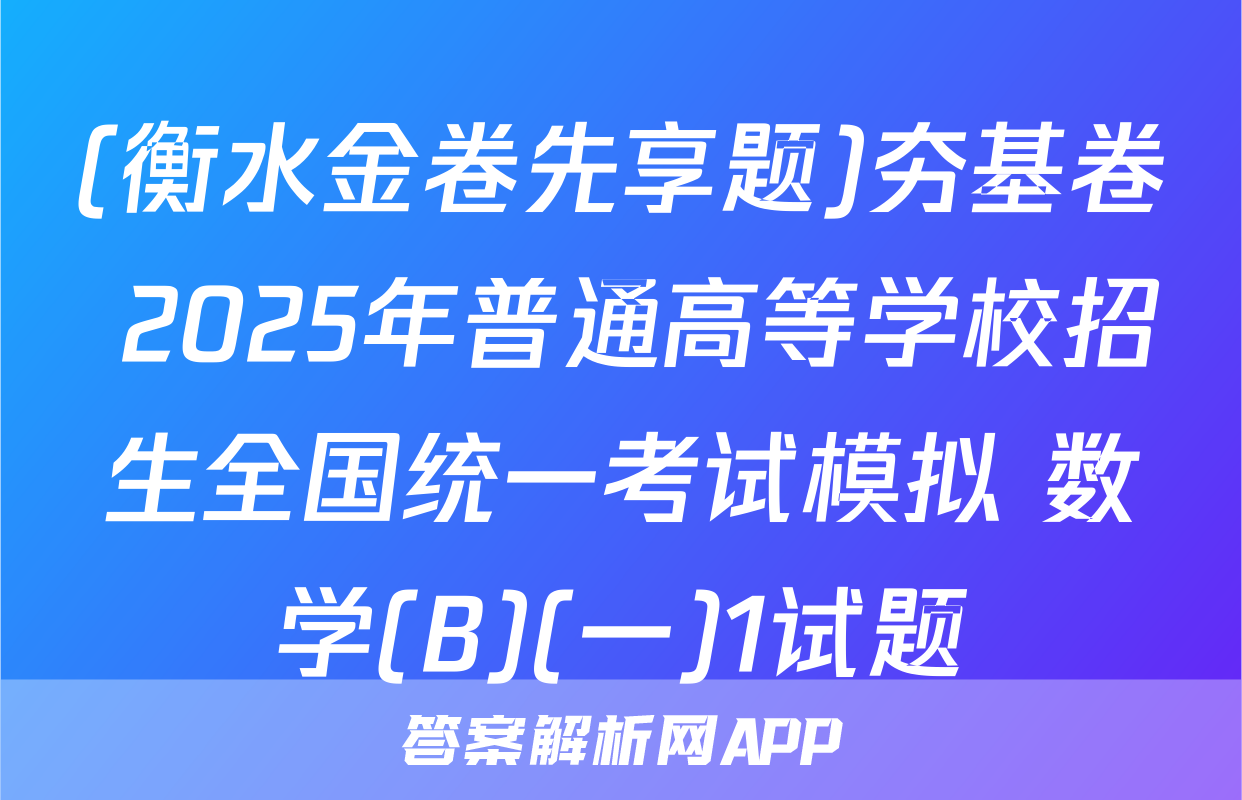 (衡水金卷先享题)夯基卷 2025年普通高等学校招生全国统一考试模拟 数学(B)(一)1试题