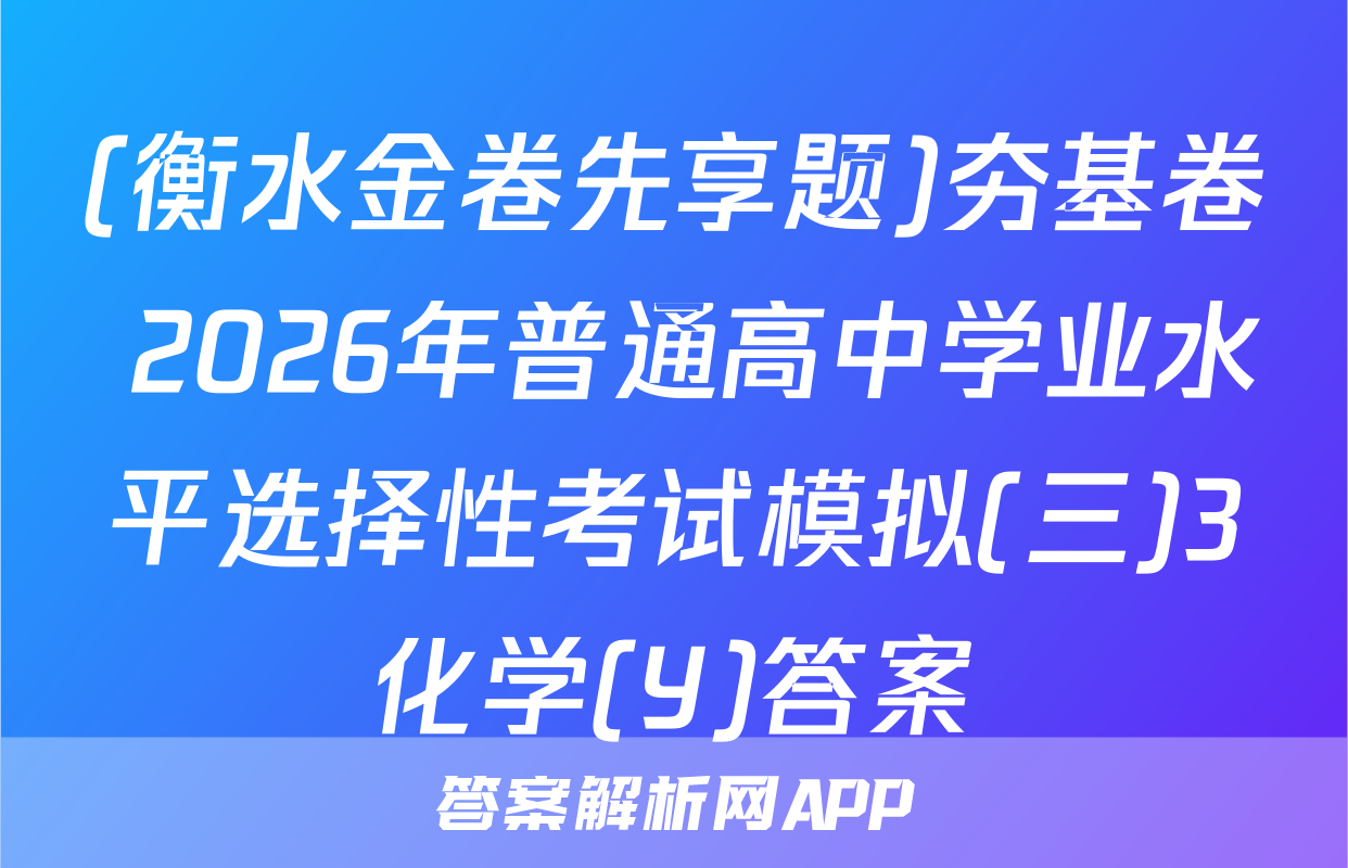 (衡水金卷先享题)夯基卷 2026年普通高中学业水平选择性考试模拟(三)3化学(Y)答案