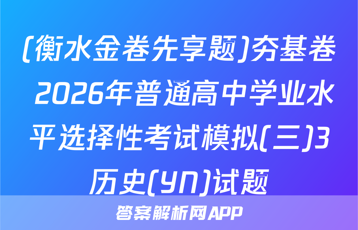 (衡水金卷先享题)夯基卷 2026年普通高中学业水平选择性考试模拟(三)3历史(YN)试题