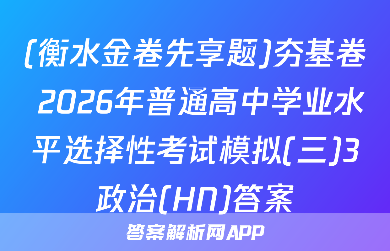 (衡水金卷先享题)夯基卷 2026年普通高中学业水平选择性考试模拟(三)3政治(HN)答案