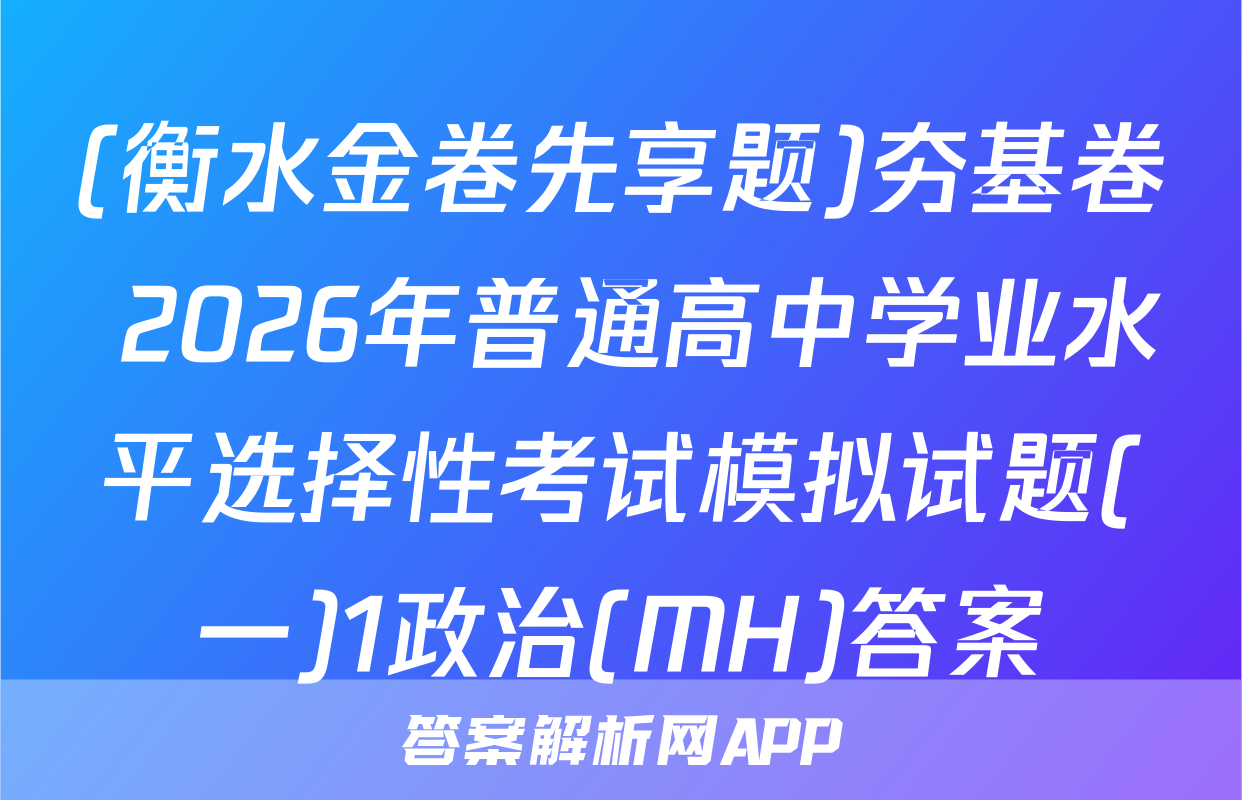 (衡水金卷先享题)夯基卷 2026年普通高中学业水平选择性考试模拟试题(一)1政治(MH)答案