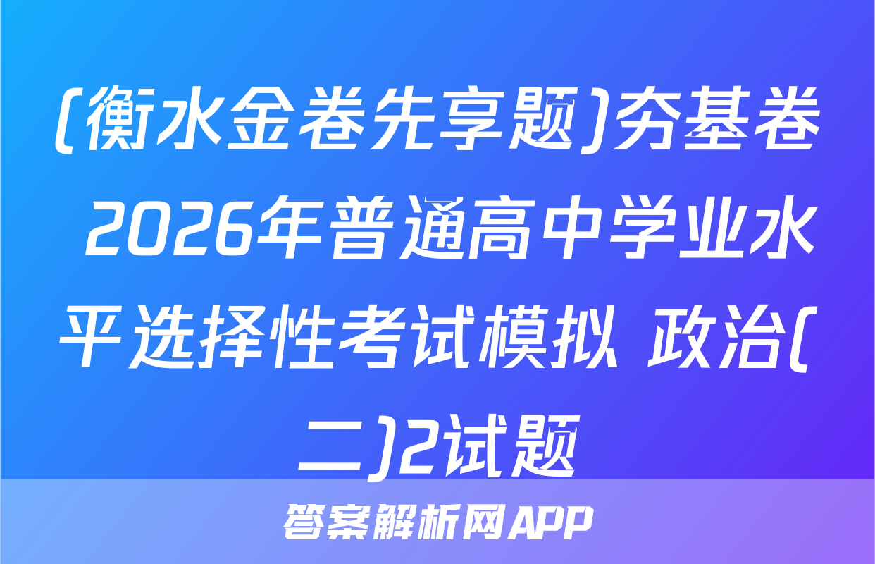 (衡水金卷先享题)夯基卷 2026年普通高中学业水平选择性考试模拟 政治(二)2试题