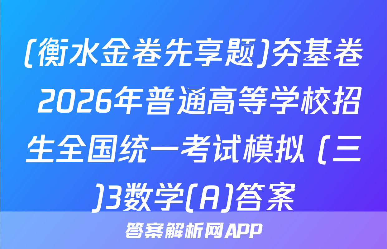 (衡水金卷先享题)夯基卷 2026年普通高等学校招生全国统一考试模拟 (三)3数学(A)答案