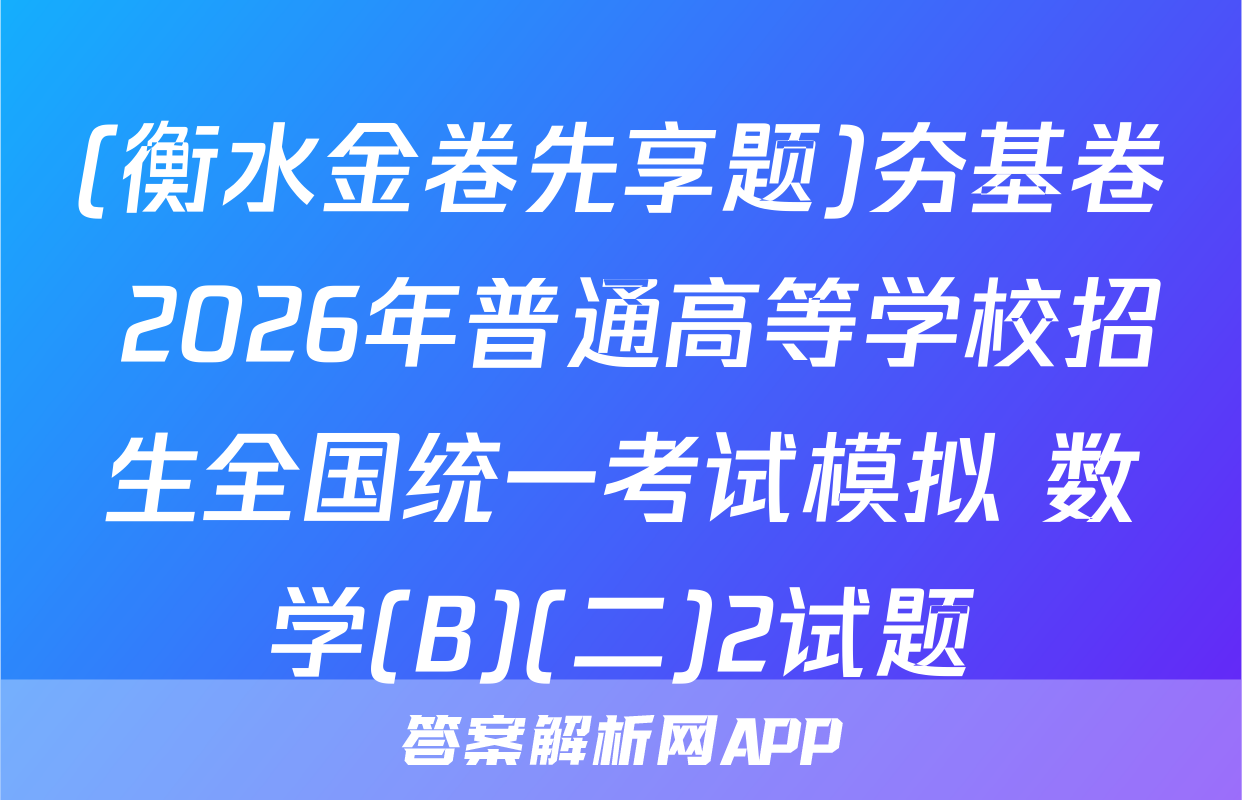 (衡水金卷先享题)夯基卷 2026年普通高等学校招生全国统一考试模拟 数学(B)(二)2试题