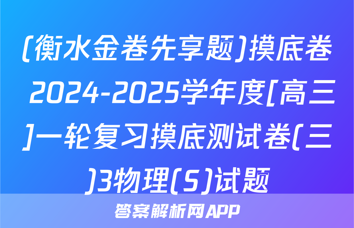 (衡水金卷先享题)摸底卷 2024-2025学年度[高三]一轮复习摸底测试卷(三)3物理(S)试题