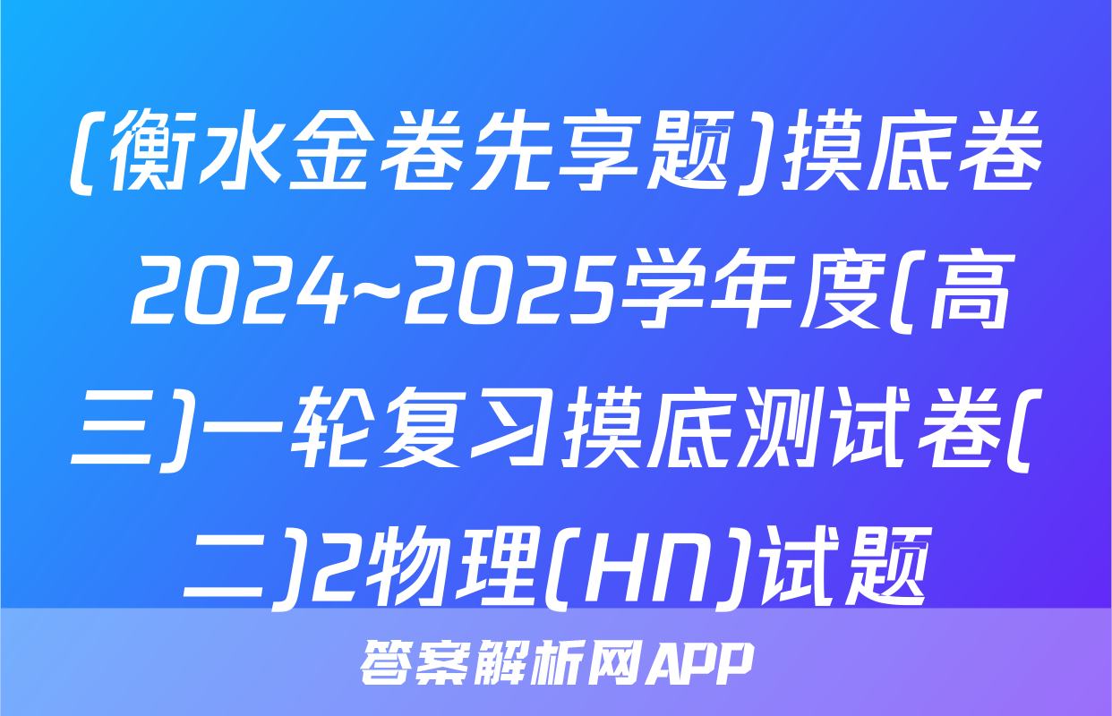 (衡水金卷先享题)摸底卷 2024~2025学年度(高三)一轮复习摸底测试卷(二)2物理(HN)试题