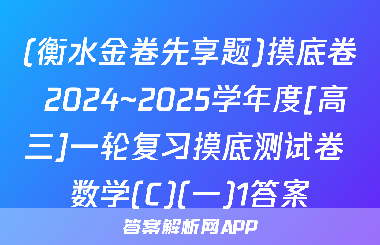 (衡水金卷先享题)摸底卷 2024~2025学年度[高三]一轮复习摸底测试卷 数学(C)(一)1答案