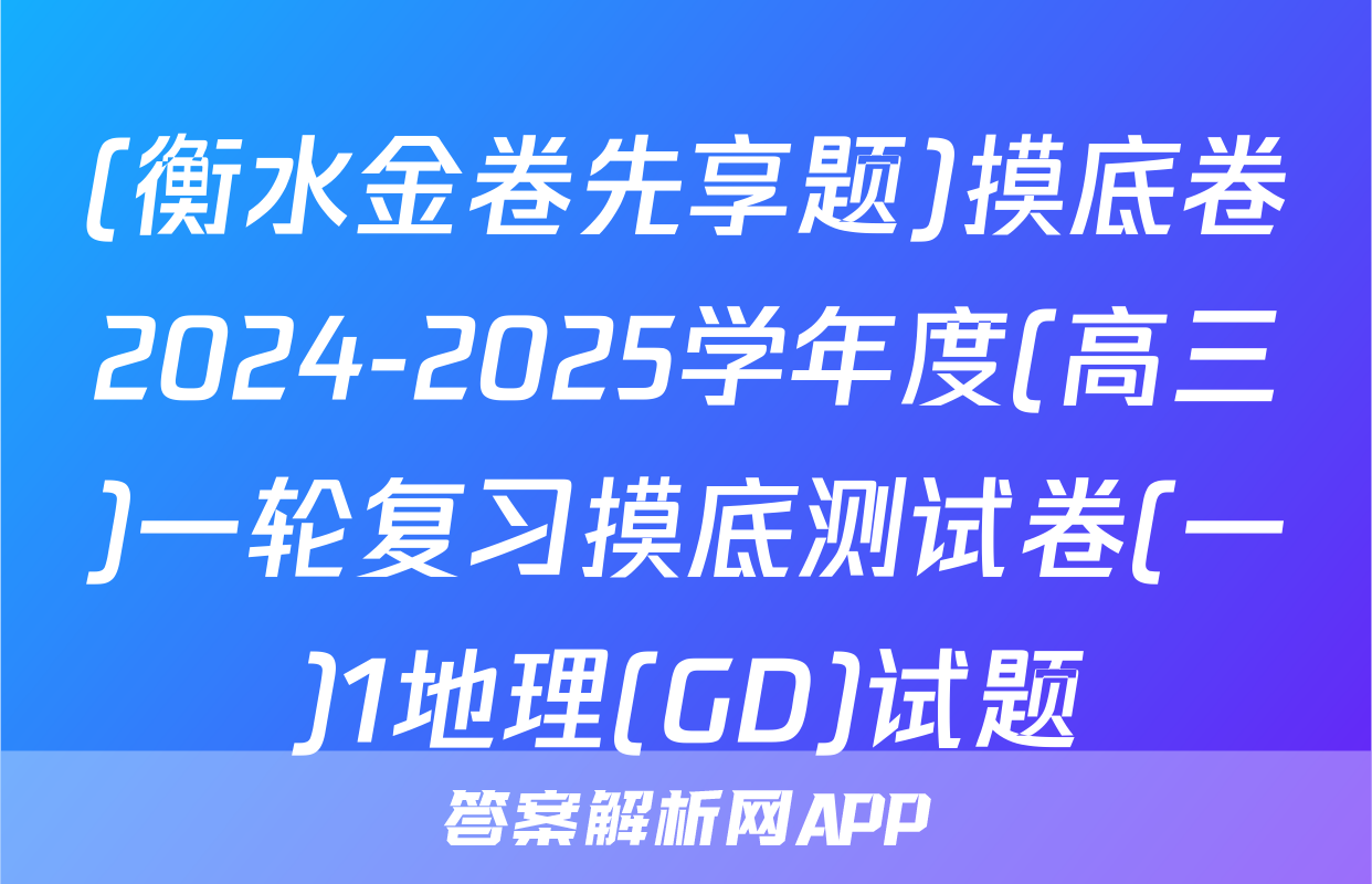 (衡水金卷先享题)摸底卷2024-2025学年度(高三)一轮复习摸底测试卷(一)1地理(GD)试题