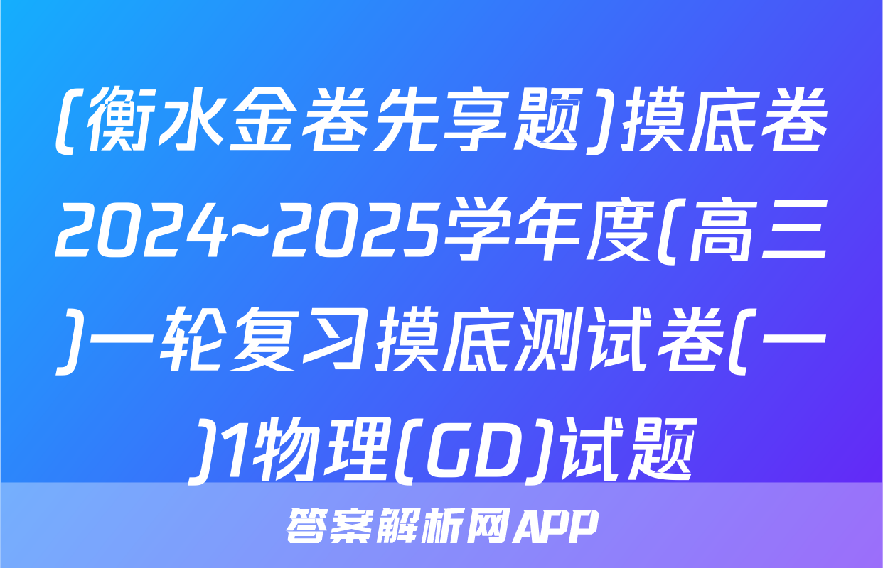 (衡水金卷先享题)摸底卷2024~2025学年度(高三)一轮复习摸底测试卷(一)1物理(GD)试题