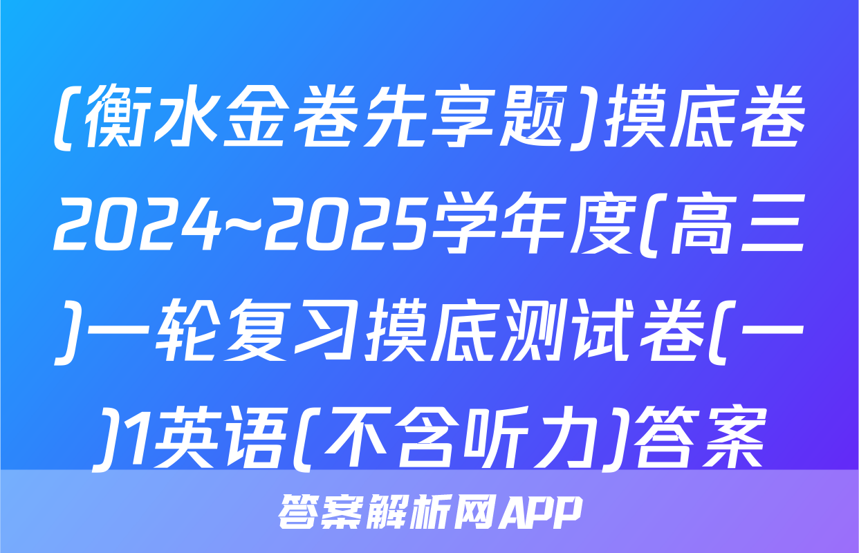 (衡水金卷先享题)摸底卷2024~2025学年度(高三)一轮复习摸底测试卷(一)1英语(不含听力)答案