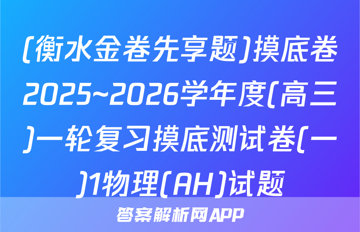 (衡水金卷先享题)摸底卷2025~2026学年度(高三)一轮复习摸底测试卷(一)1物理(AH)试题