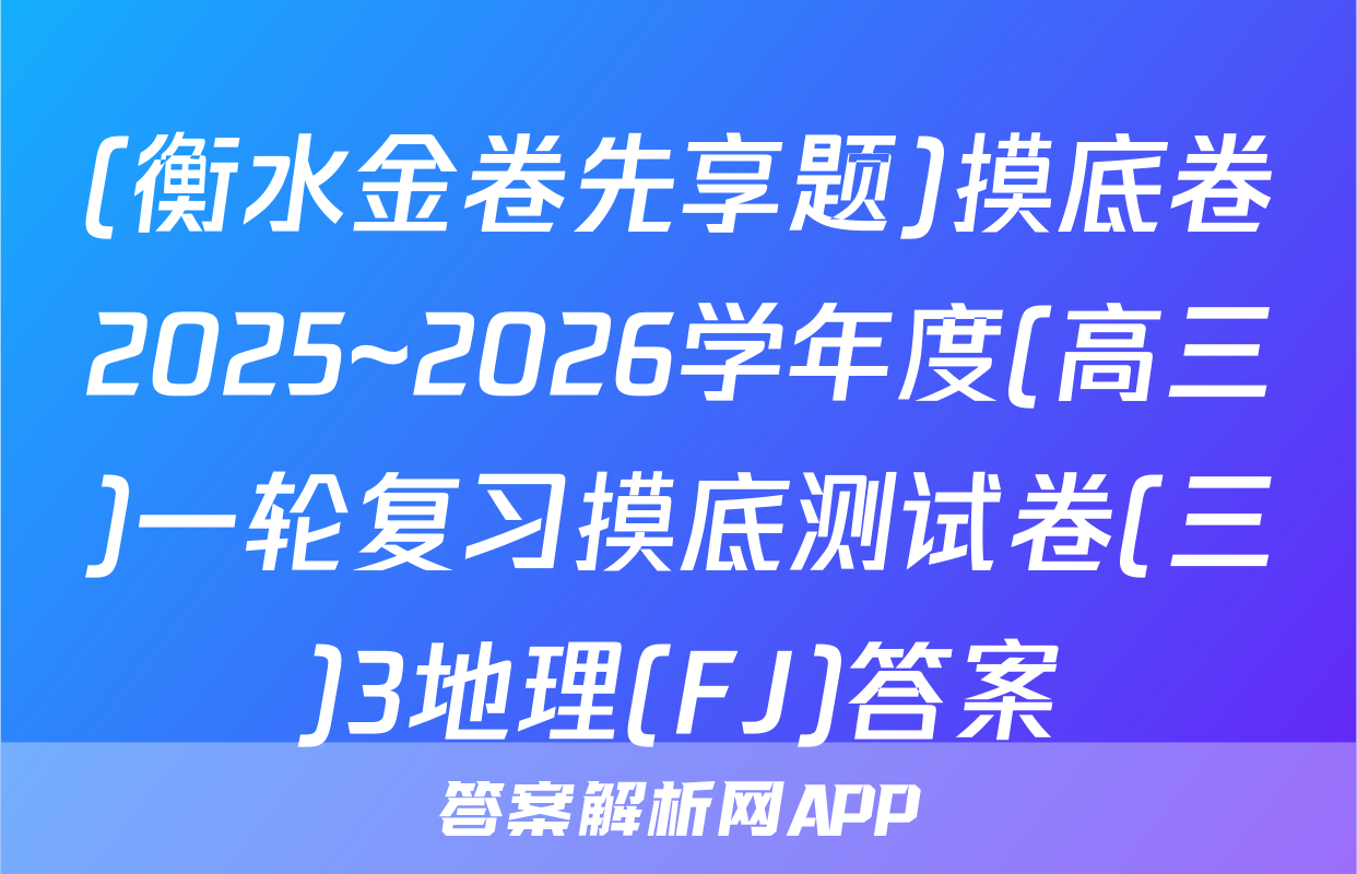 (衡水金卷先享题)摸底卷2025~2026学年度(高三)一轮复习摸底测试卷(三)3地理(FJ)答案