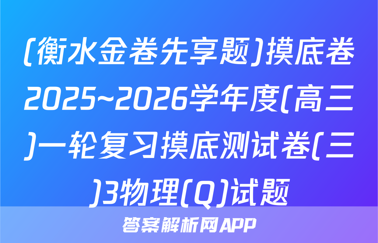 (衡水金卷先享题)摸底卷2025~2026学年度(高三)一轮复习摸底测试卷(三)3物理(Q)试题