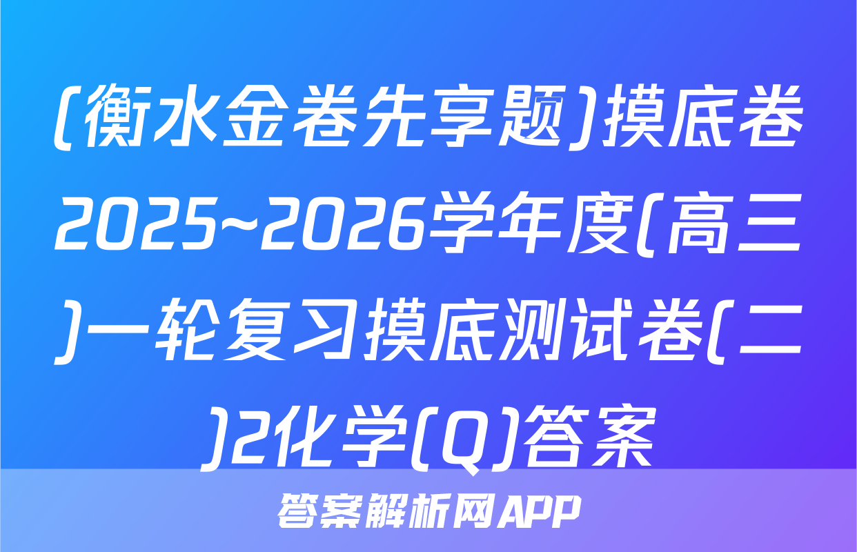 (衡水金卷先享题)摸底卷2025~2026学年度(高三)一轮复习摸底测试卷(二)2化学(Q)答案
