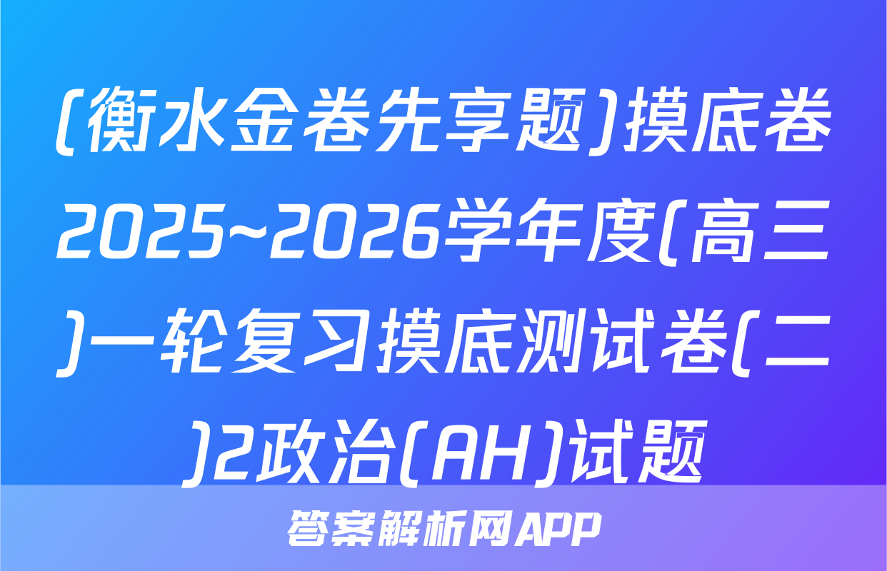 (衡水金卷先享题)摸底卷2025~2026学年度(高三)一轮复习摸底测试卷(二)2政治(AH)试题
