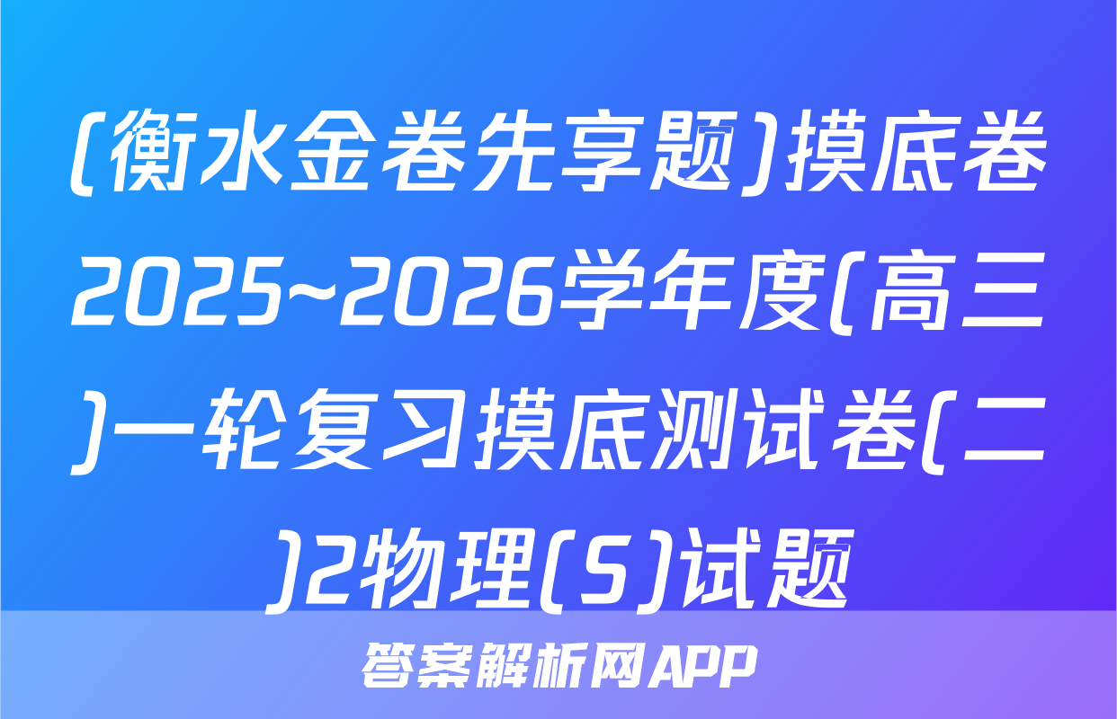 (衡水金卷先享题)摸底卷2025~2026学年度(高三)一轮复习摸底测试卷(二)2物理(S)试题