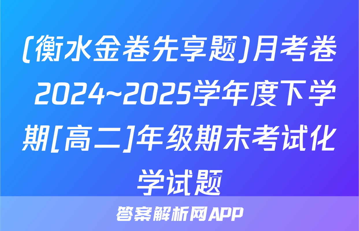 (衡水金卷先享题)月考卷 2024~2025学年度下学期[高二]年级期末考试化学试题