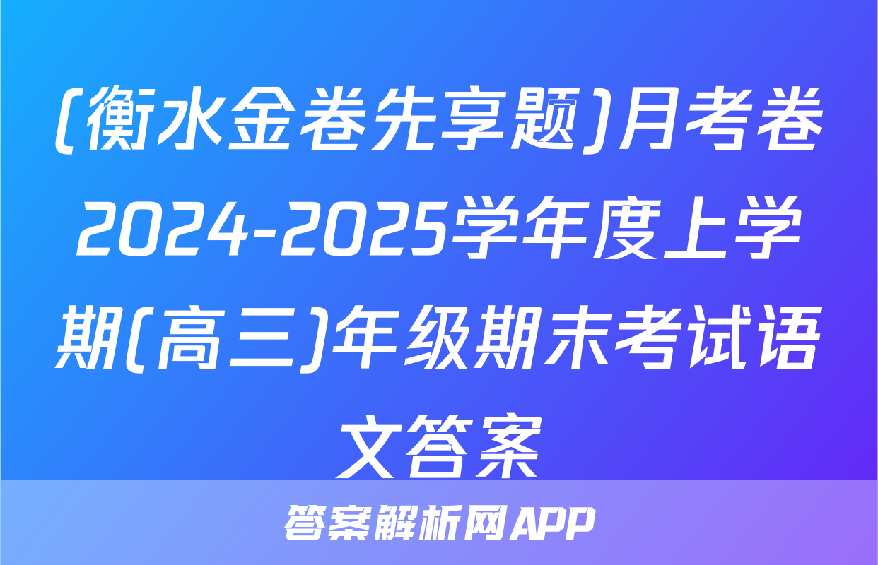 (衡水金卷先享题)月考卷2024-2025学年度上学期(高三)年级期末考试语文答案