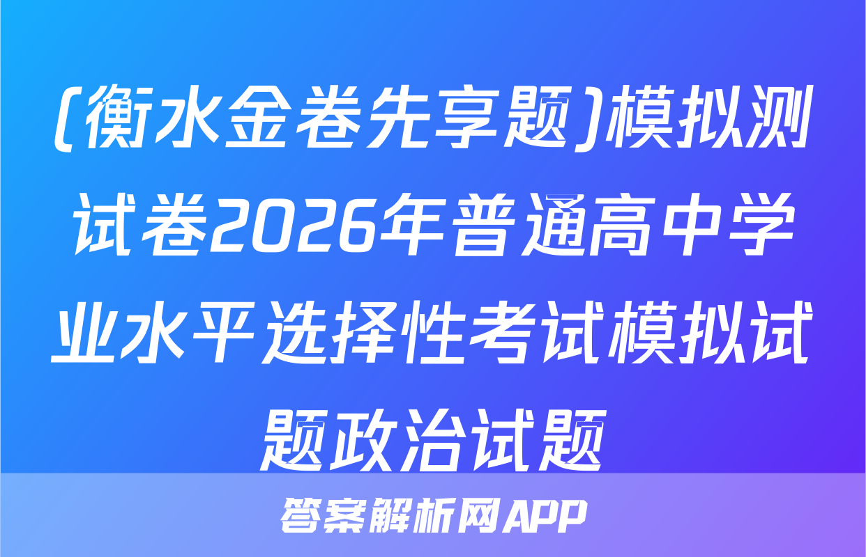(衡水金卷先享题)模拟测试卷2026年普通高中学业水平选择性考试模拟试题政治试题
