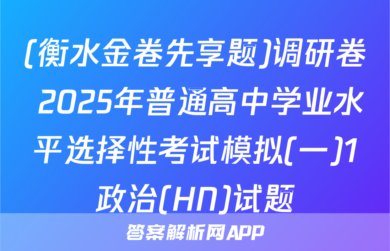 (衡水金卷先享题)调研卷 2025年普通高中学业水平选择性考试模拟(一)1政治(HN)试题