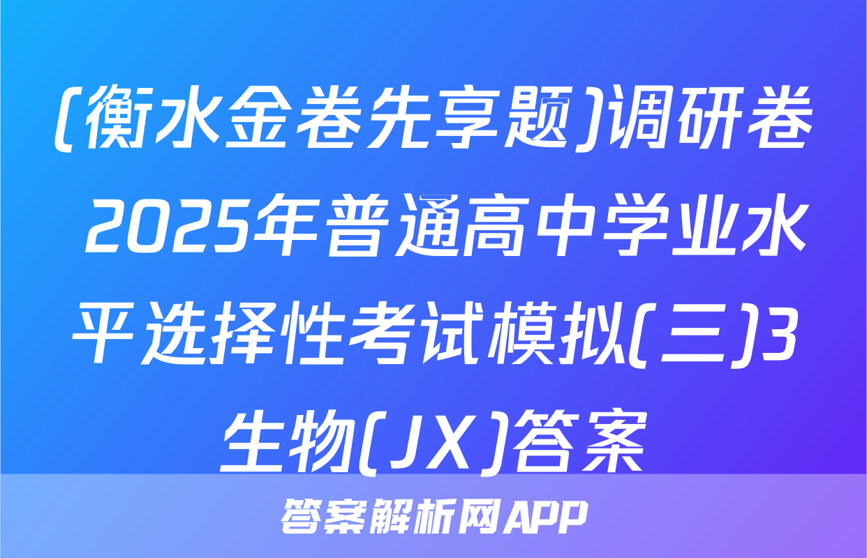 (衡水金卷先享题)调研卷 2025年普通高中学业水平选择性考试模拟(三)3生物(JX)答案