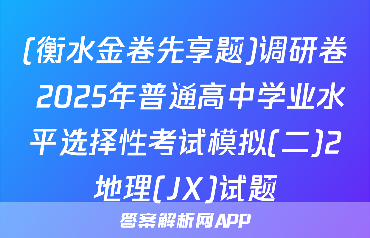 (衡水金卷先享题)调研卷 2025年普通高中学业水平选择性考试模拟(二)2地理(JX)试题