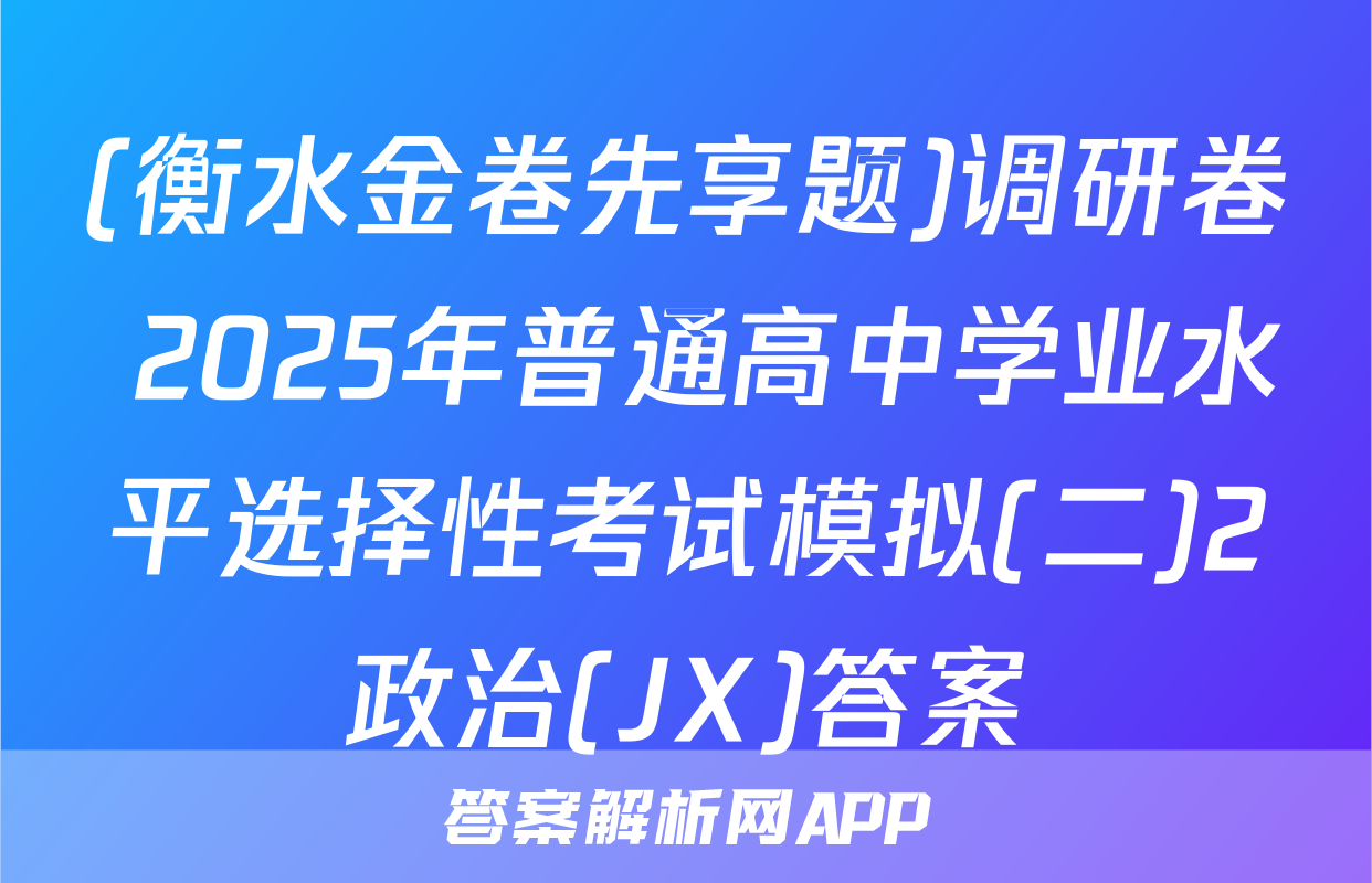 (衡水金卷先享题)调研卷 2025年普通高中学业水平选择性考试模拟(二)2政治(JX)答案
