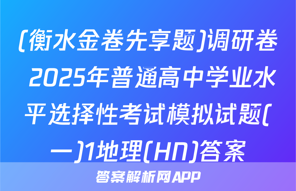 (衡水金卷先享题)调研卷 2025年普通高中学业水平选择性考试模拟试题(一)1地理(HN)答案
