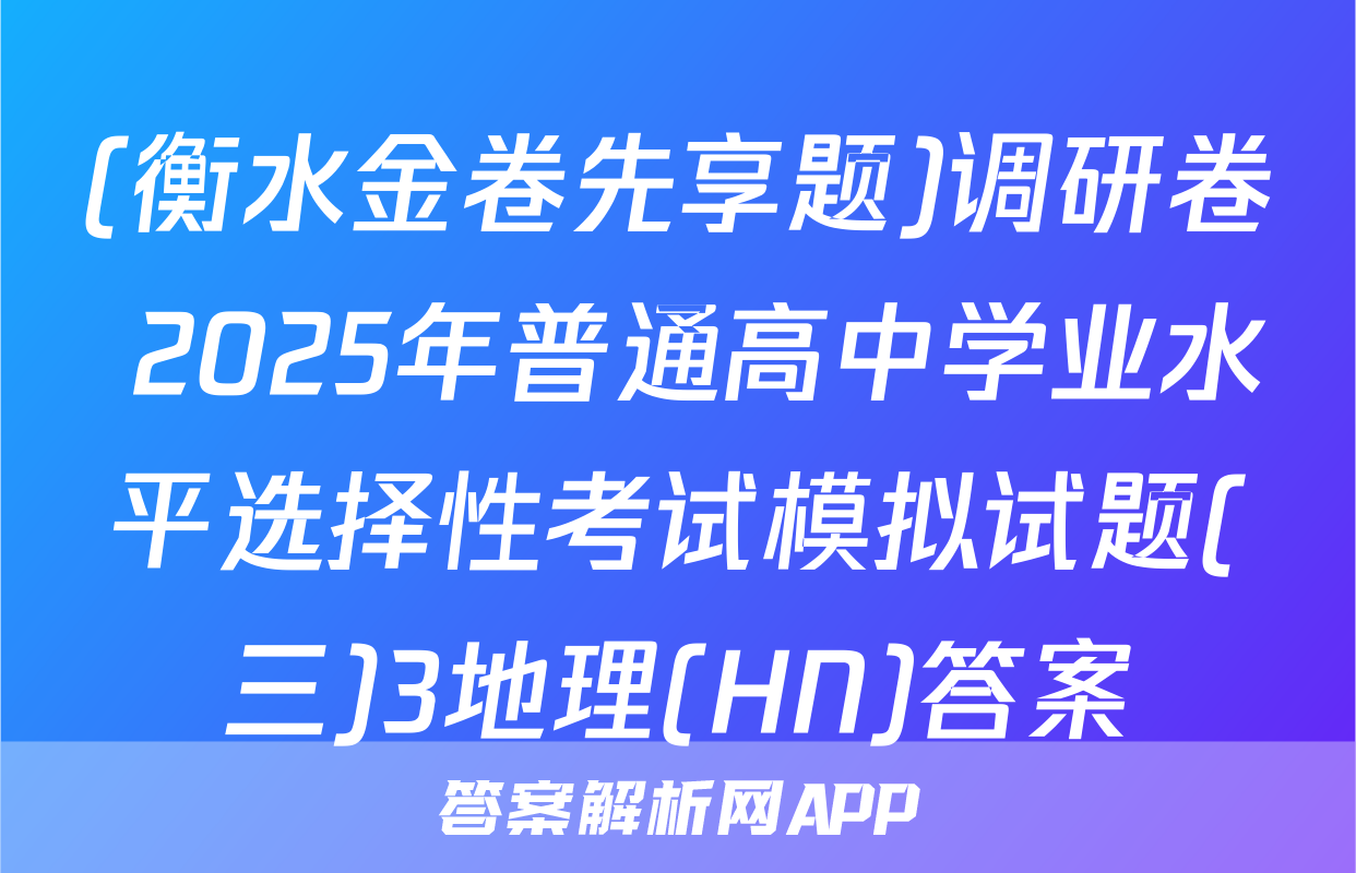 (衡水金卷先享题)调研卷 2025年普通高中学业水平选择性考试模拟试题(三)3地理(HN)答案