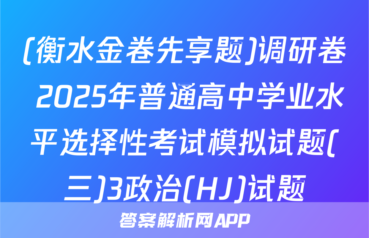 (衡水金卷先享题)调研卷 2025年普通高中学业水平选择性考试模拟试题(三)3政治(HJ)试题
