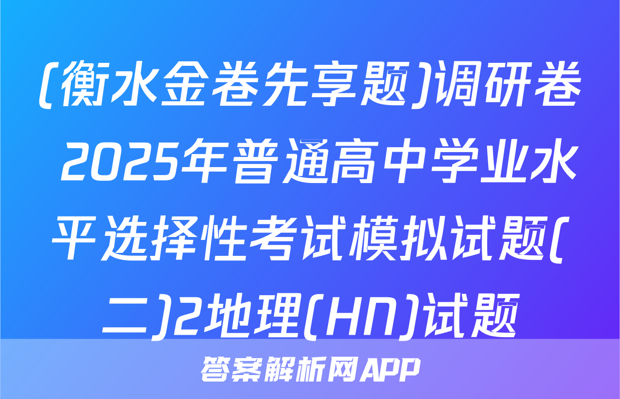 (衡水金卷先享题)调研卷 2025年普通高中学业水平选择性考试模拟试题(二)2地理(HN)试题