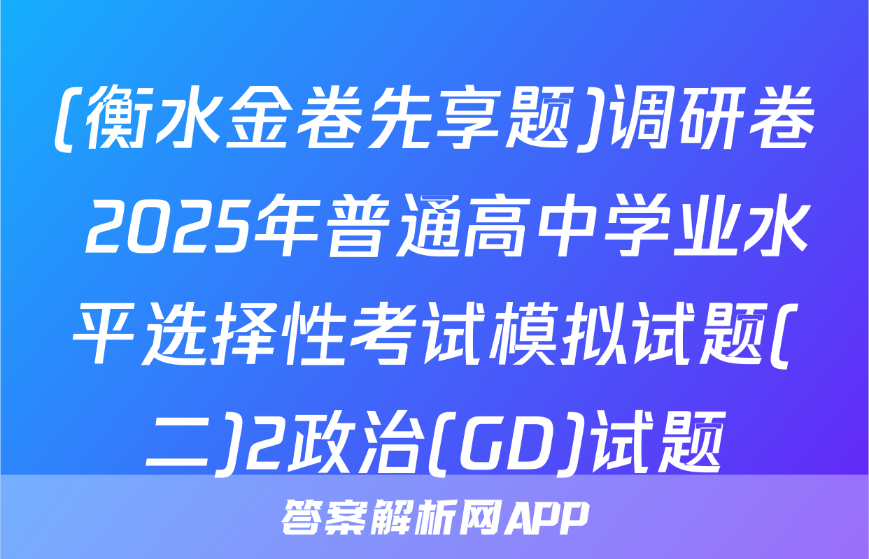 (衡水金卷先享题)调研卷 2025年普通高中学业水平选择性考试模拟试题(二)2政治(GD)试题
