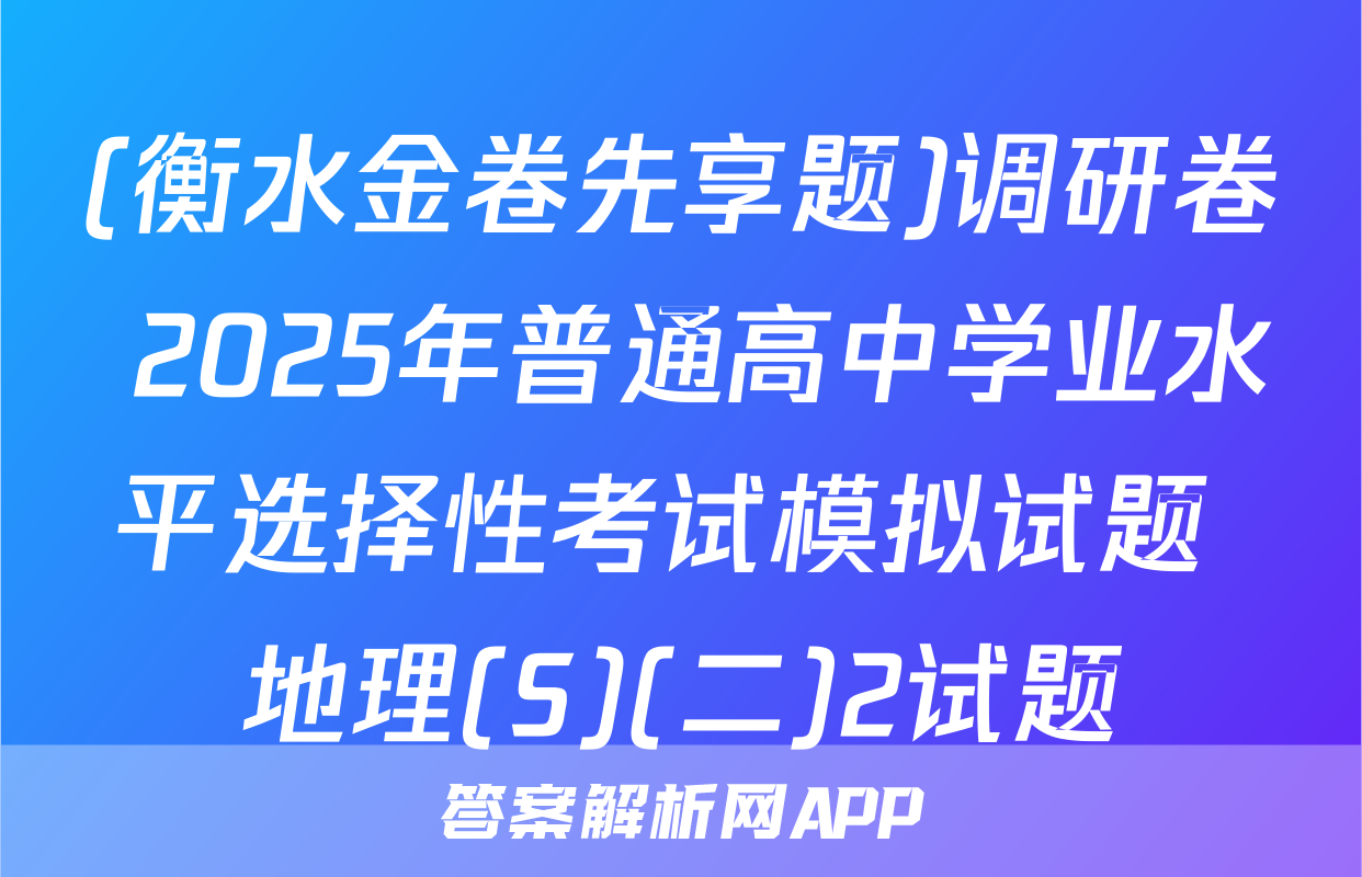 (衡水金卷先享题)调研卷 2025年普通高中学业水平选择性考试模拟试题 地理(S)(二)2试题