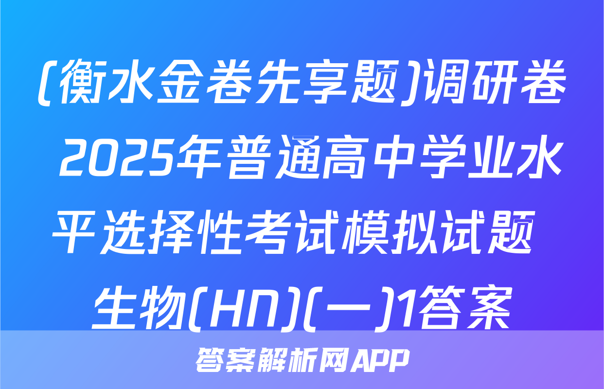 (衡水金卷先享题)调研卷 2025年普通高中学业水平选择性考试模拟试题 生物(HN)(一)1答案