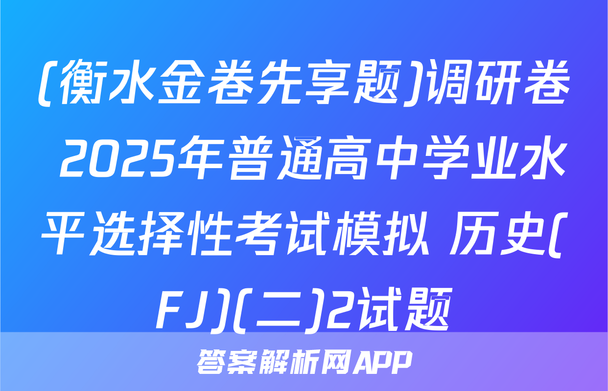 (衡水金卷先享题)调研卷 2025年普通高中学业水平选择性考试模拟 历史(FJ)(二)2试题