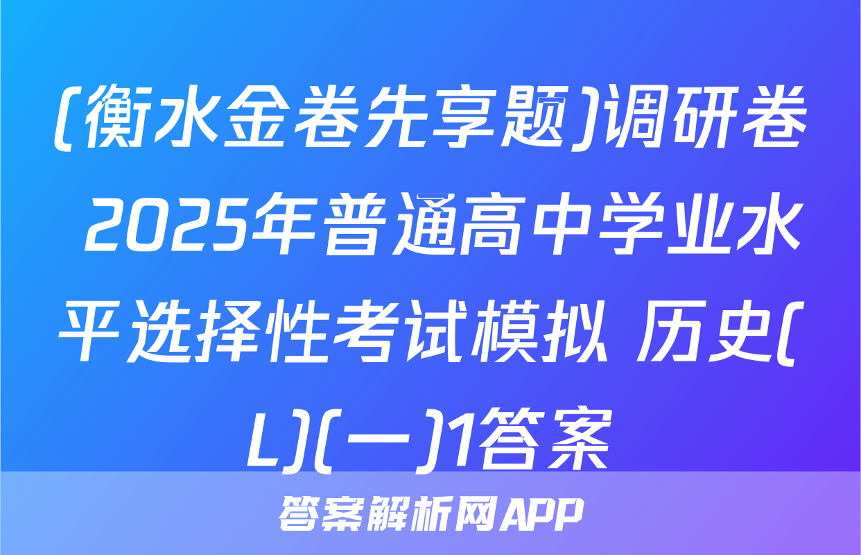 (衡水金卷先享题)调研卷 2025年普通高中学业水平选择性考试模拟 历史(L)(一)1答案