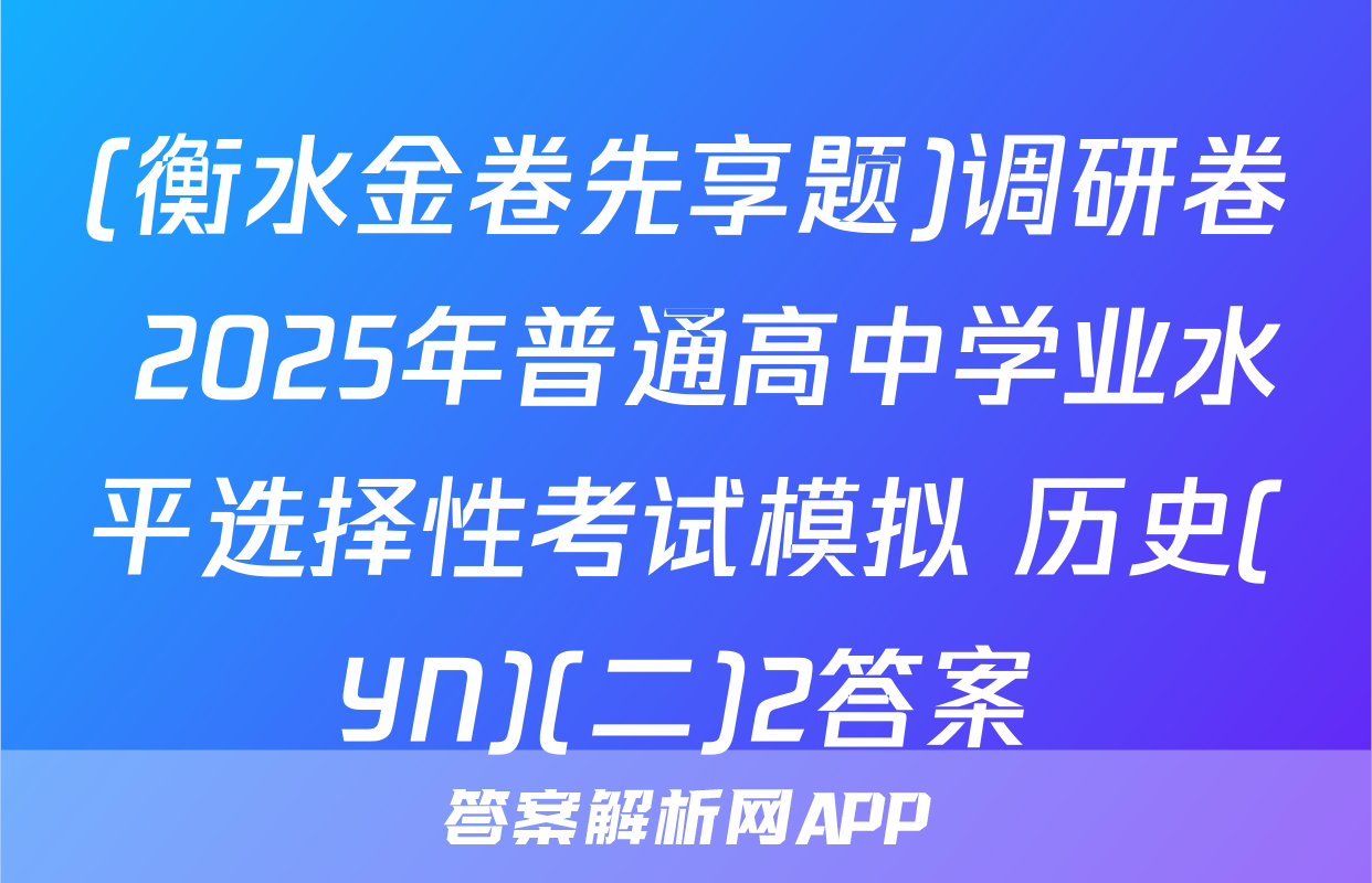 (衡水金卷先享题)调研卷 2025年普通高中学业水平选择性考试模拟 历史(YN)(二)2答案