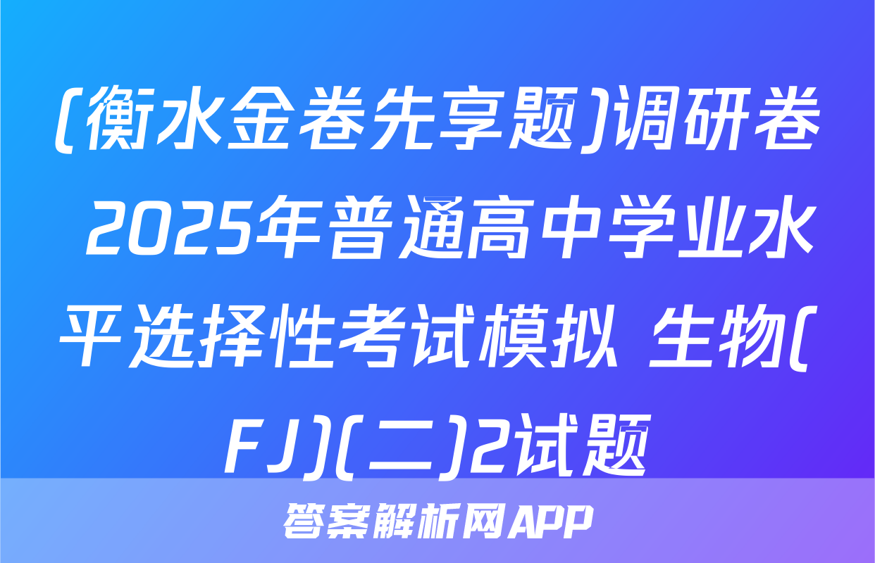 (衡水金卷先享题)调研卷 2025年普通高中学业水平选择性考试模拟 生物(FJ)(二)2试题