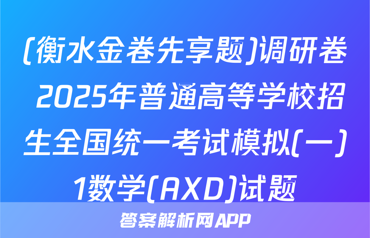 (衡水金卷先享题)调研卷 2025年普通高等学校招生全国统一考试模拟(一)1数学(AXD)试题