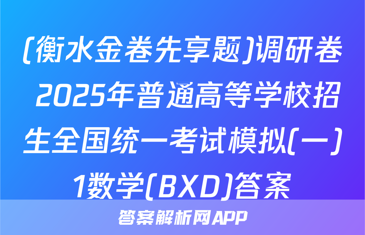 (衡水金卷先享题)调研卷 2025年普通高等学校招生全国统一考试模拟(一)1数学(BXD)答案