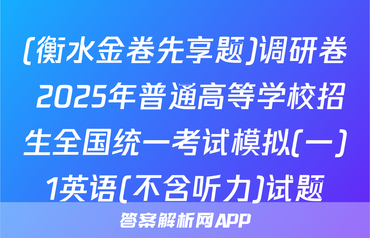 (衡水金卷先享题)调研卷 2025年普通高等学校招生全国统一考试模拟(一)1英语(不含听力)试题