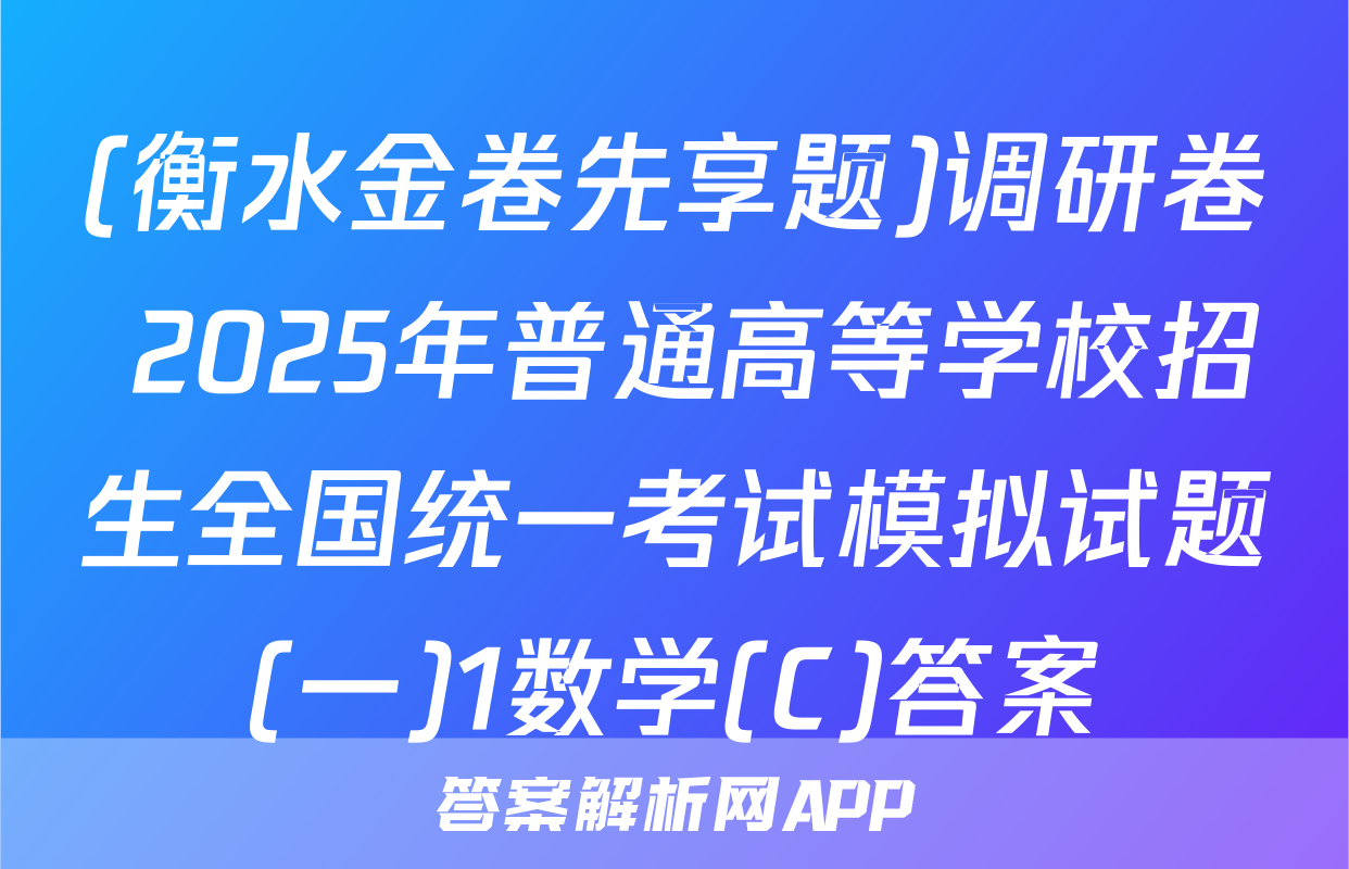 (衡水金卷先享题)调研卷 2025年普通高等学校招生全国统一考试模拟试题(一)1数学(C)答案