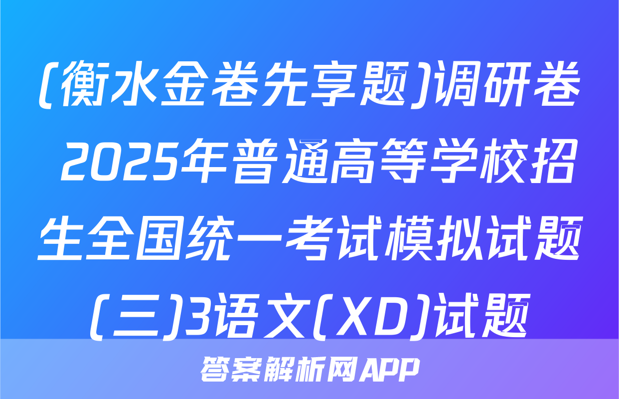 (衡水金卷先享题)调研卷 2025年普通高等学校招生全国统一考试模拟试题(三)3语文(XD)试题