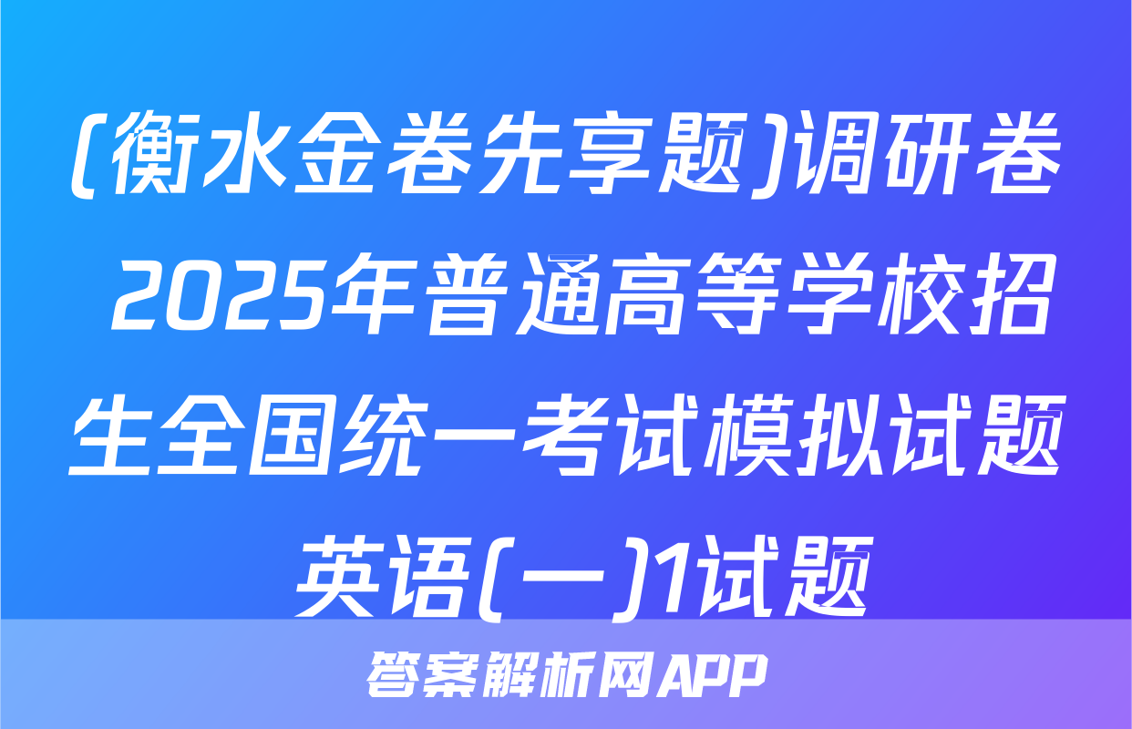 (衡水金卷先享题)调研卷 2025年普通高等学校招生全国统一考试模拟试题 英语(一)1试题