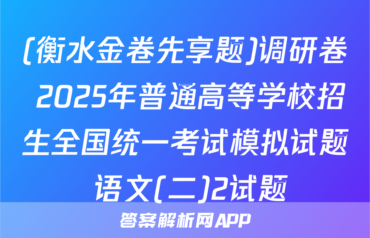 (衡水金卷先享题)调研卷 2025年普通高等学校招生全国统一考试模拟试题 语文(二)2试题